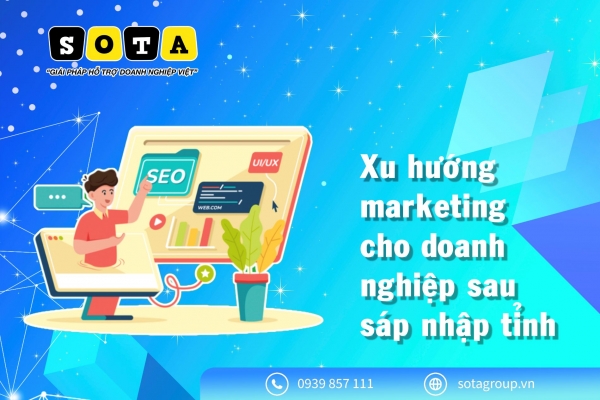 Xu hướng marketing cho doanh nghiệp sau sáp nhập tỉnh